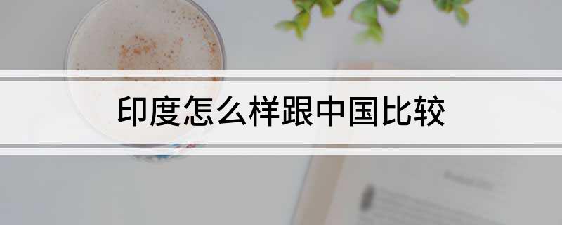 印度怎么样跟中国比较