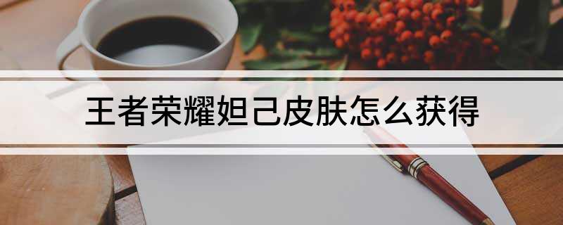 王者荣耀妲己皮肤怎么获得