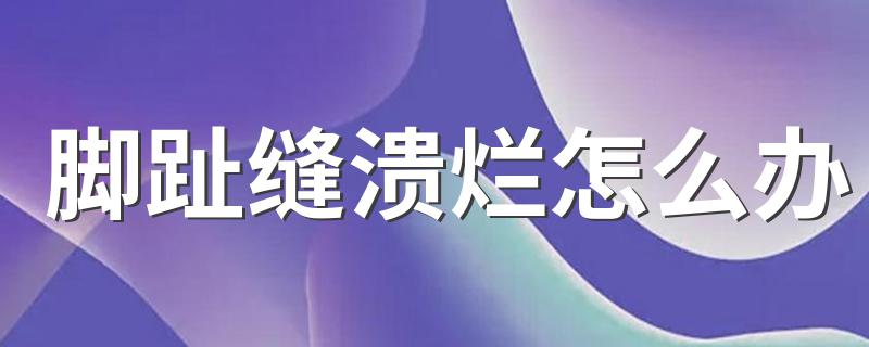脚趾缝溃烂怎么办