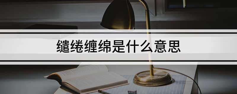 缱绻缠绵是什么意思