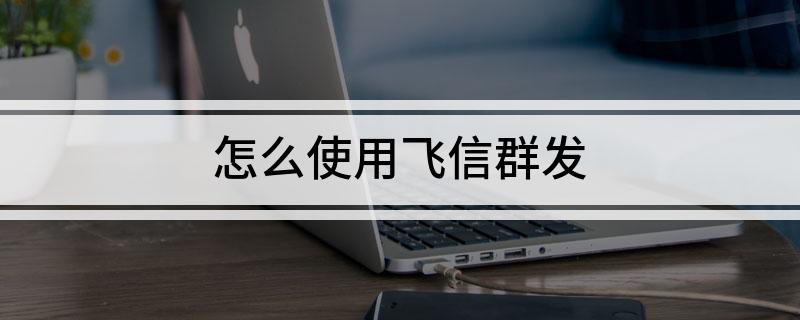 怎么使用飞信群发