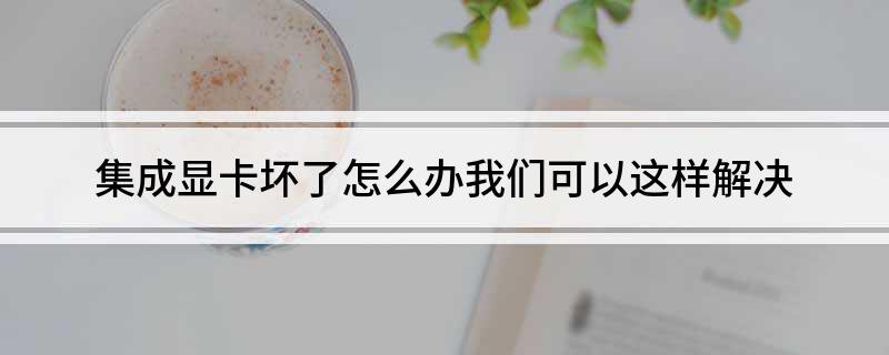 集成显卡坏了怎么办我们可以这样解决