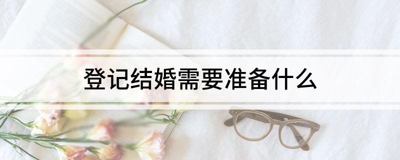 登记结婚需要准备什么