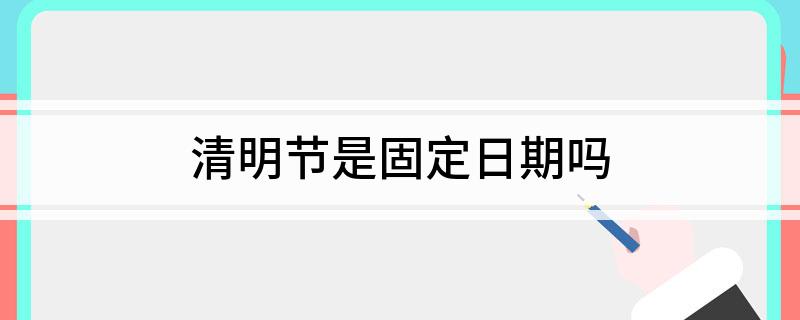 清明节是固定日期吗
