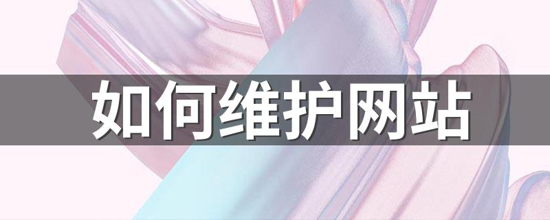下面方法教你如何维护网站_如何维护网站