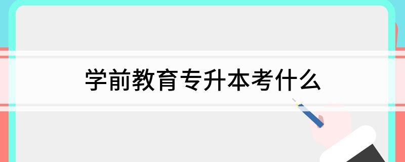 学前教育专升本考什么