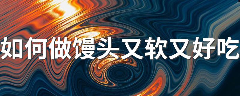 馒头怎么做_如何做馒头又软又好吃