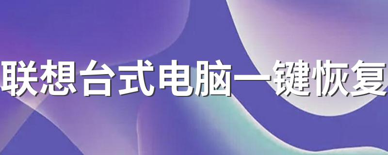 一键恢复的方法_联想台式电脑一键恢复