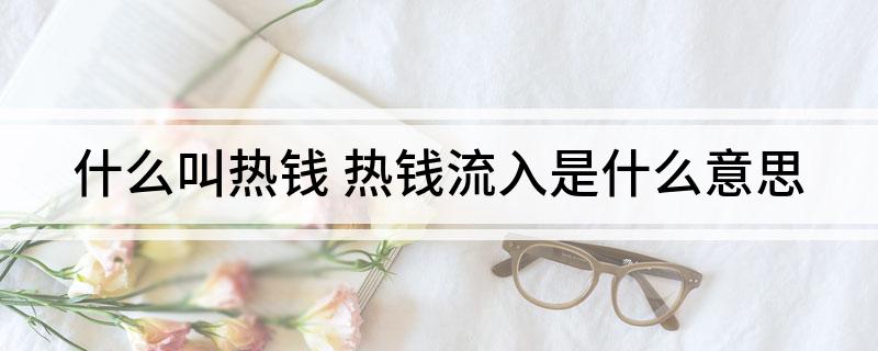 什么叫热钱(热钱流入是什么意思)