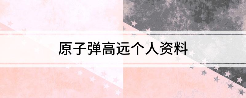 原子弹高远个人资料