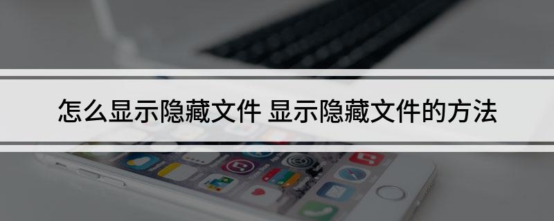 怎么显示隐藏文件(显示隐藏文件的方法)