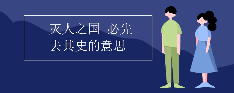 灭人之国(必先去其史的意思)