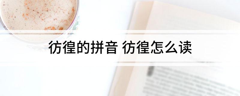 彷徨的拼音(彷徨怎么读)