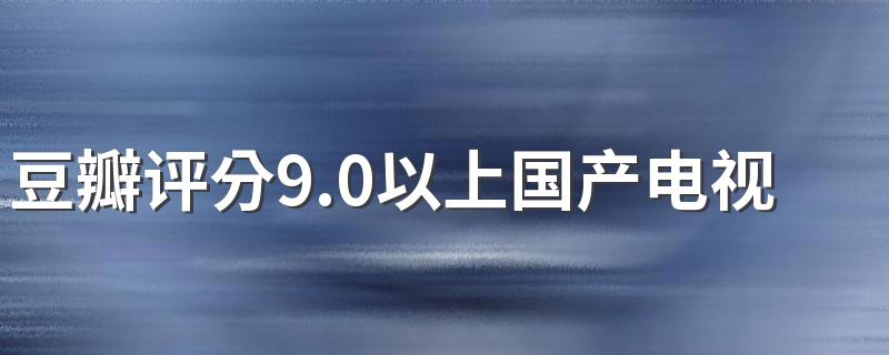 国产电视剧排行榜前十名_豆瓣评分9.0以上国产电视剧