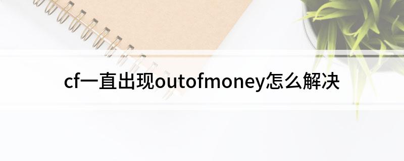 cf一直出现outofmoney怎么解决