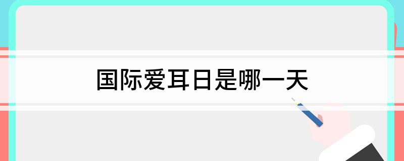 国际爱耳日是哪一天