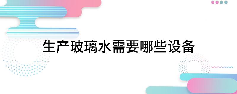 生产玻璃水需要哪些设备
