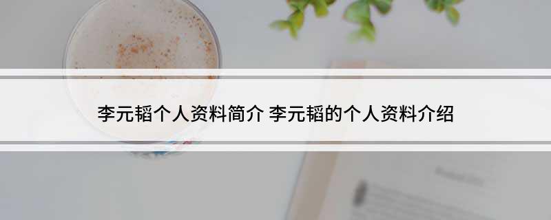 李元韬个人资料简介(李元韬的个人资料介绍)