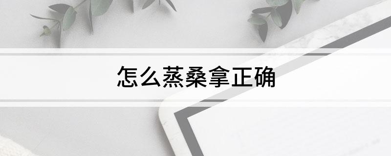 怎么蒸桑拿正确(怎么有效的蒸桑拿)