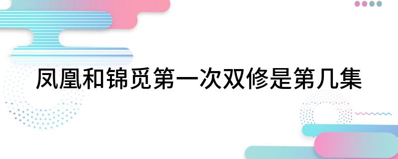 凤凰和锦觅第一次双修是第几集
