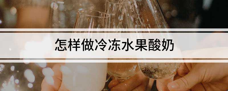 怎样做冷冻水果酸奶