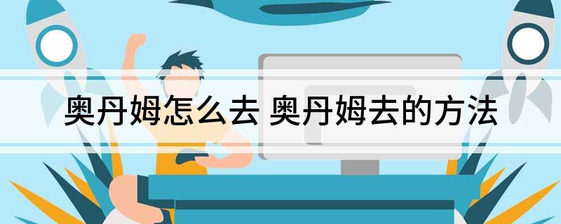奥丹姆怎么去(奥丹姆去的方法)