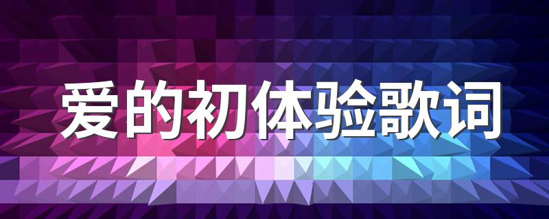 爱的初体验完整歌词_爱的初体验歌词