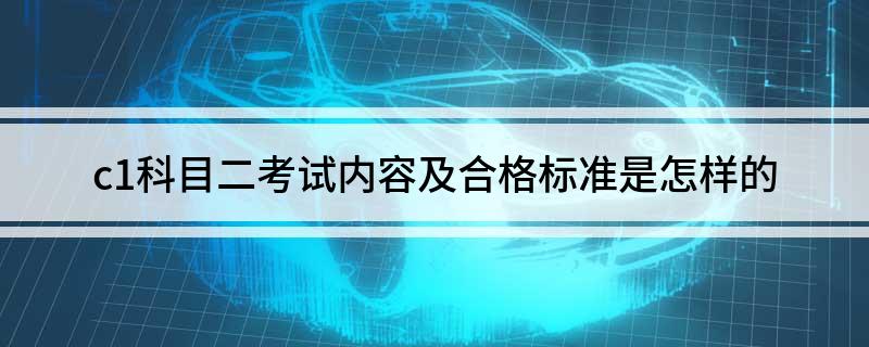 c1科目二考试内容及合格标准是怎样的