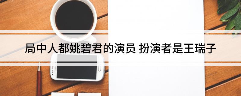 局中人都姚碧君的演员(扮演者是王瑞子)
