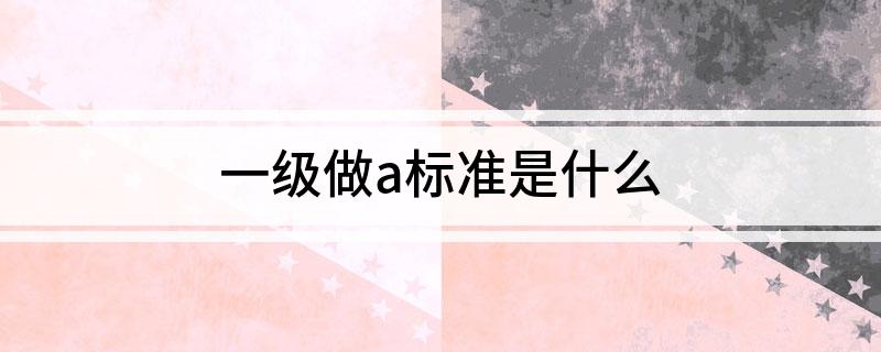 一级做a标准是什么