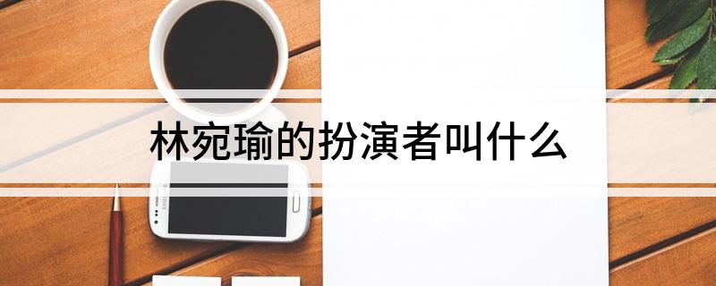 林宛瑜的扮演者叫什么