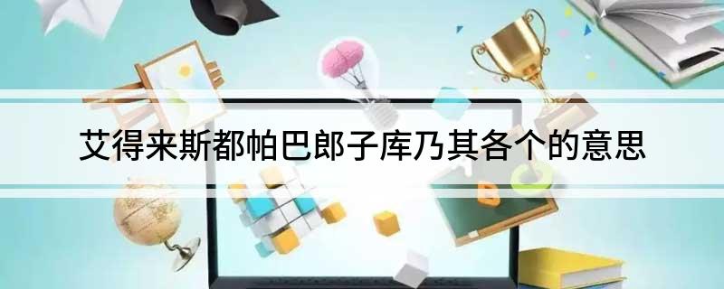 艾得来斯都帕巴郎子库乃其各个的意思