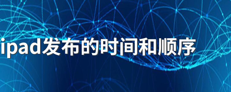 ipad系列的发布时间是什么_ipad发布的时间和顺序