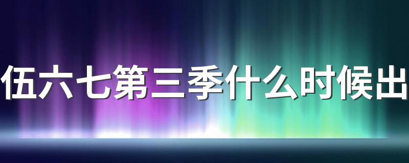 大家可以了解一下_伍六七第三季什么时候出