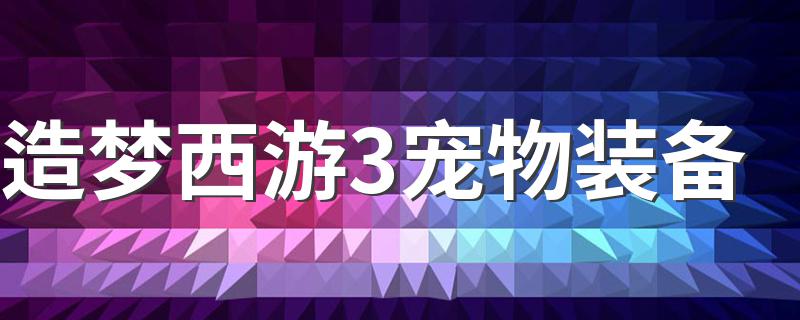 宠物装备的获得_造梦西游3宠物装备