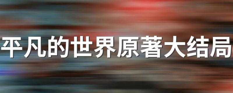 结局是什么盘点_平凡的世界原著大结局