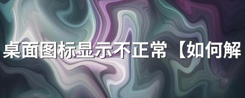 桌面图标显示不正常的解决方法_桌面图标显示不正常【如何解决】