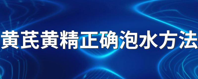 泡15-20分钟_黄芪黄精正确泡水方法