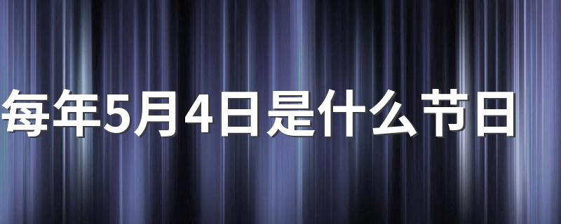 每年5月4日属于哪个节日_每年5月4日是什么节日