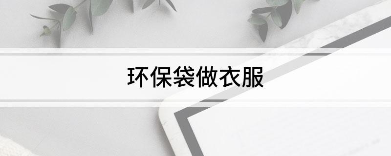 环保袋做衣服