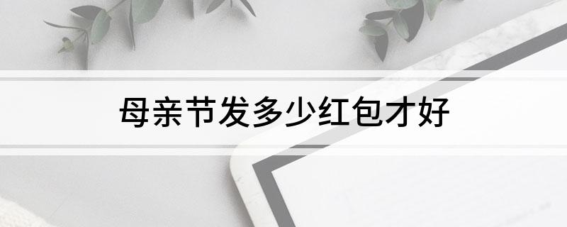 母亲节发多少红包才好