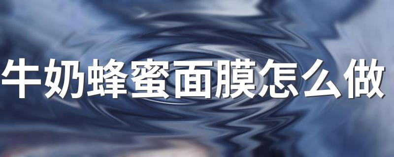 牛奶蜂蜜面膜方法_牛奶蜂蜜面膜怎么做