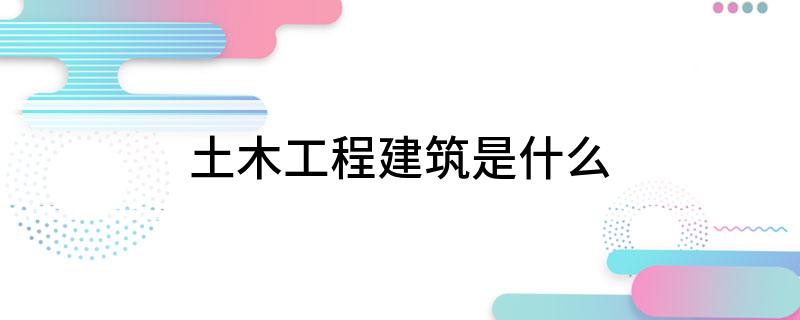 土木工程建筑是什么
