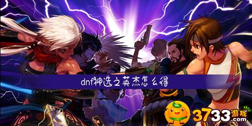 dnf神选之英杰怎么得(神选之英杰获取攻略)