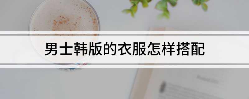 男士韩版的衣服怎样搭配