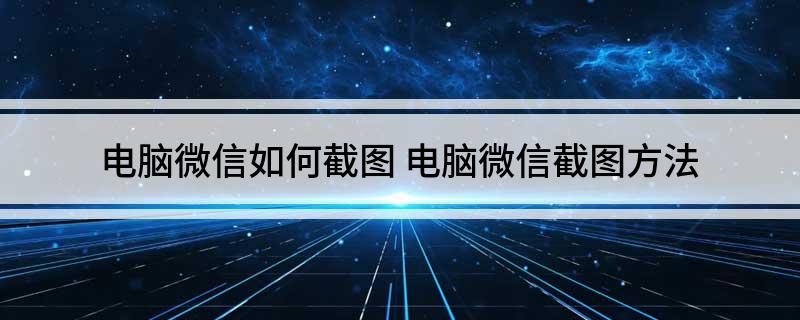 电脑微信如何截图(电脑微信截图方法)