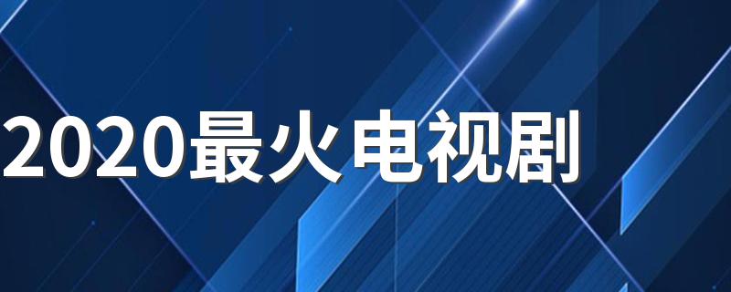 2020最火电视剧推荐_2020最火电视剧