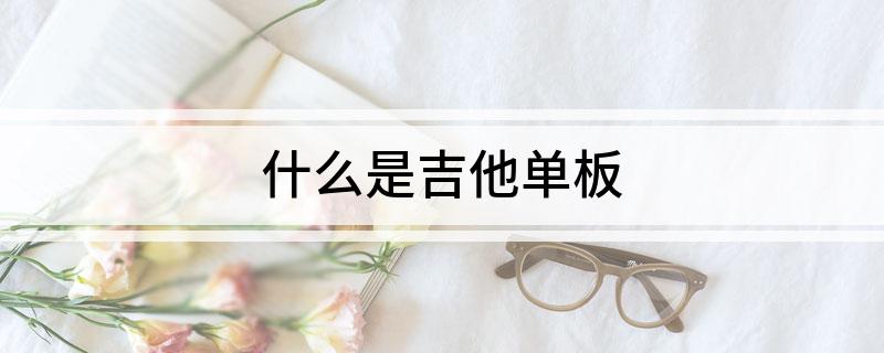 什么是吉他单板