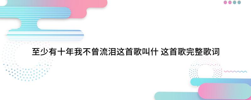 至少有十年我不曾流泪这首歌叫什(这首歌完整歌词)