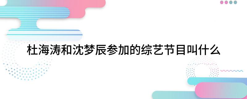 杜海涛和沈梦辰参加的综艺节目叫什么